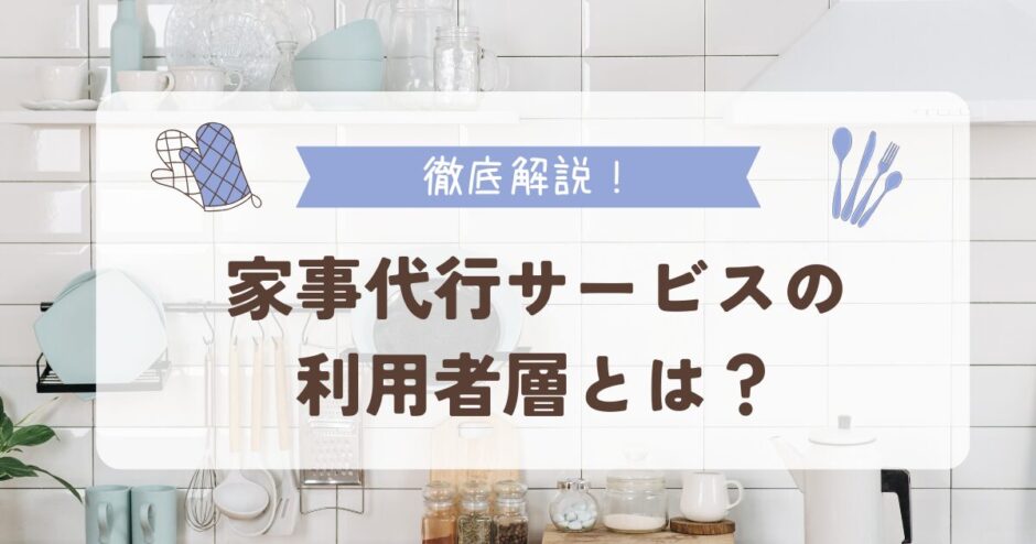 家事代行サービスの利用者層とは？