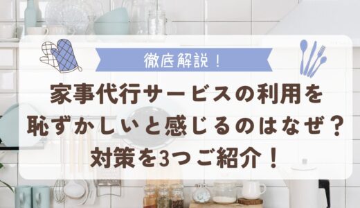 家事代行サービスの利用を恥ずかしいと感じるのはなぜ？対策を3つご紹介！