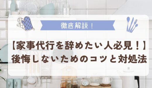 【家事代行を辞めたい人必見！】後悔しないためのコツと対処法