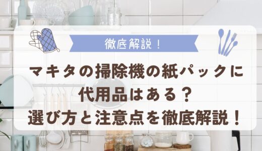 マキタの掃除機の紙パックに代用品はある？選び方と注意点を徹底解説！