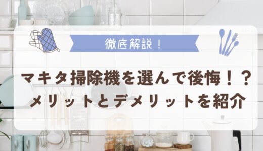 マキタ掃除機を選んで後悔！？メリットとデメリットを紹介