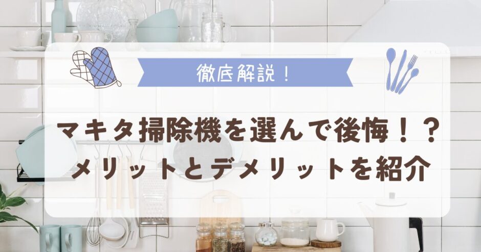 マキタ掃除機を選んで後悔！？メリットとデメリットを紹介