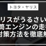 ヤリスがうるさい！3気筒エンジンの走行音と対策方法を徹底解説